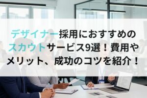 デザイナー採用におすすめのスカウトサービス9選！費用やメリット、成功のコツを紹介！